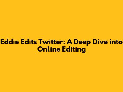 Eddie Edits Twitter: A Deep Dive into Online Editing
