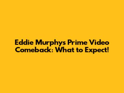 Eddie Murphy's Prime Video Comeback: What to Expect!