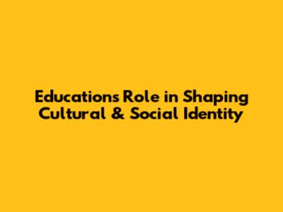Education's Role in Shaping Cultural & Social Identity
