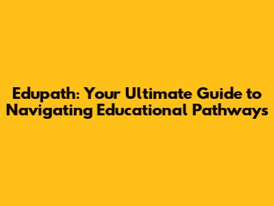 Edupath: Your Ultimate Guide to Navigating Educational Pathways