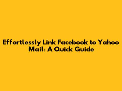 Effortlessly Link Facebook to Yahoo Mail: A Quick Guide