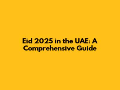 Eid 2025 in the UAE: A Comprehensive Guide