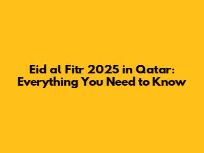 Eid al Fitr 2025 in Qatar: Everything You Need to Know