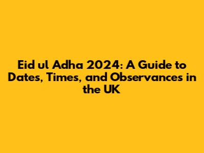 Eid ul Adha 2024: A Guide to Dates, Times, and Observances in the UK