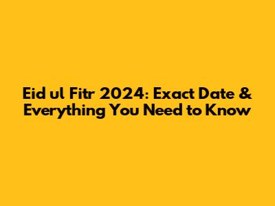 Eid ul Fitr 2024: Exact Date & Everything You Need to Know