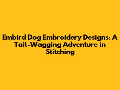 Embird Dog Embroidery Designs: A Tail-Wagging Adventure in Stitching