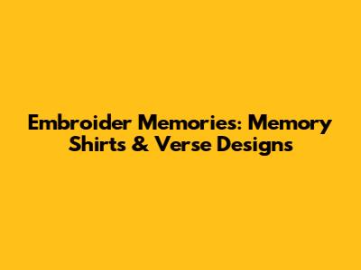 Embroider Memories: Memory Shirts & Verse Designs