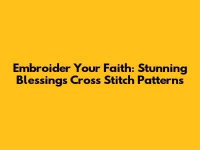 Embroider Your Faith: Stunning Blessings Cross Stitch Patterns