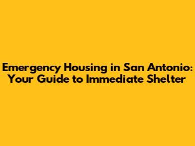 Emergency Housing in San Antonio: Your Guide to Immediate Shelter