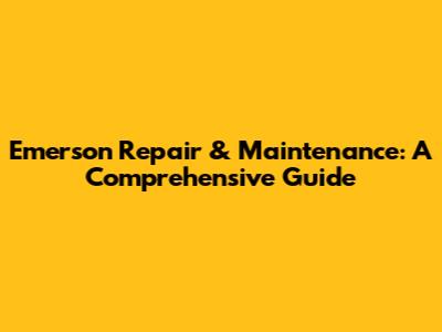 Emerson Repair & Maintenance: A Comprehensive Guide