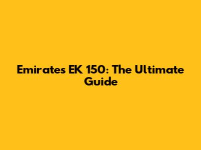 Emirates EK 150: The Ultimate Guide
