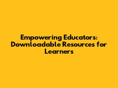 Empowering Educators: Downloadable Resources for Learners