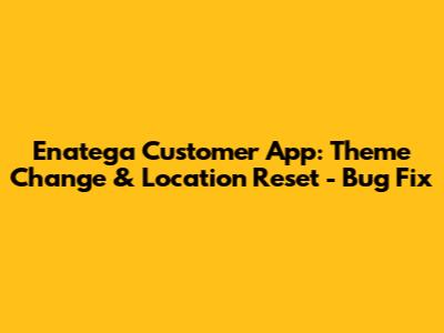 Enatega Customer App: Theme Change & Location Reset - Bug Fix