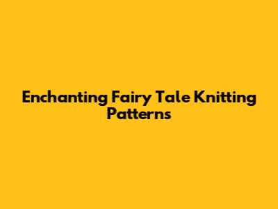 Enchanting Fairy Tale Knitting Patterns