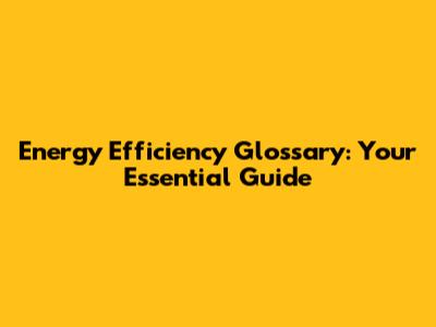 Energy Efficiency Glossary: Your Essential Guide
