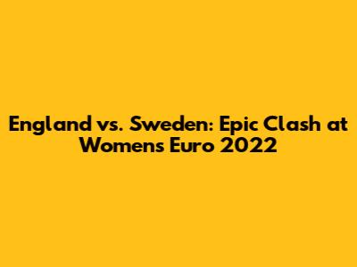 England vs. Sweden: Epic Clash at Women's Euro 2022