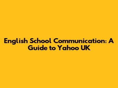 English School Communication: A Guide to Yahoo UK