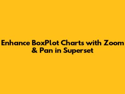 Enhance BoxPlot Charts with Zoom & Pan in Superset