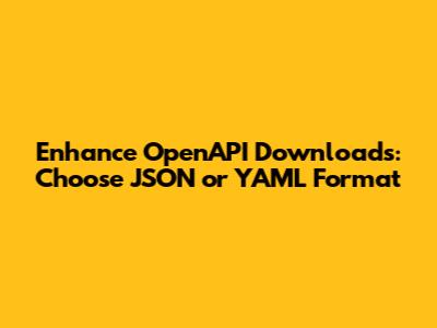 Enhance OpenAPI Downloads: Choose JSON or YAML Format