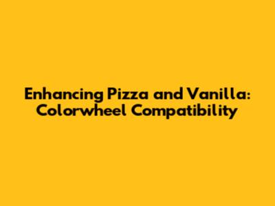 Enhancing Pizza and Vanilla: Colorwheel Compatibility