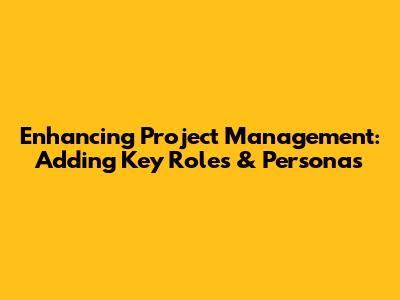 Enhancing Project Management: Adding Key Roles & Personas