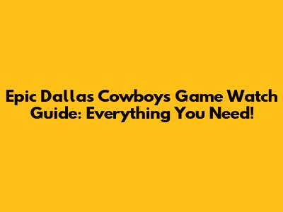Epic Dallas Cowboys Game Watch Guide: Everything You Need!