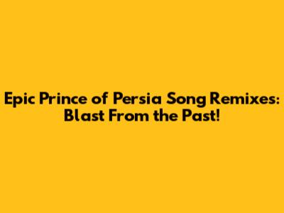 Epic Prince of Persia Song Remixes: Blast From the Past!