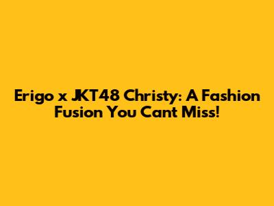 Erigo x JKT48 Christy: A Fashion Fusion You Can't Miss!