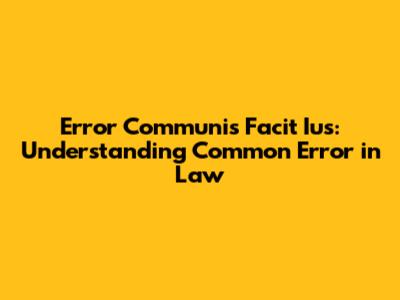 Error Communis Facit Ius: Understanding Common Error in Law