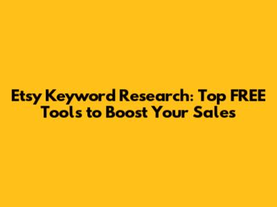 Etsy Keyword Research: Top FREE Tools to Boost Your Sales