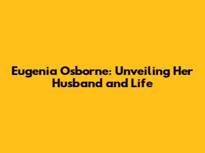 Eugenia Osborne: Unveiling Her Husband and Life