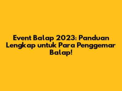 Event Balap 2023: Panduan Lengkap untuk Para Penggemar Balap!