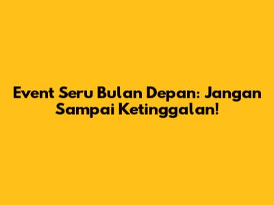 Event Seru Bulan Depan: Jangan Sampai Ketinggalan!