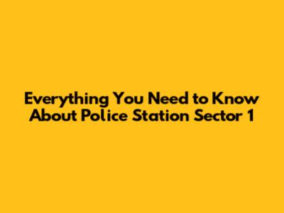 Everything You Need to Know About Police Station Sector 1