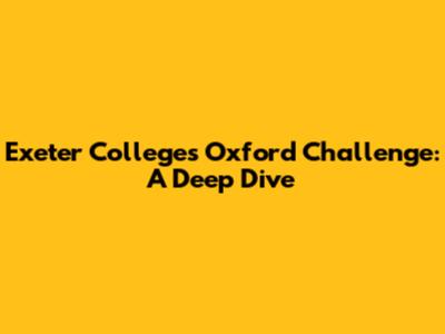 Exeter College's Oxford Challenge: A Deep Dive