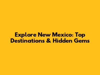 Explore New Mexico: Top Destinations & Hidden Gems