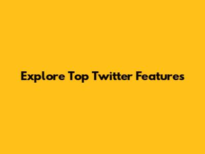 Explore Top Twitter Features