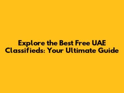 Explore the Best Free UAE Classifieds: Your Ultimate Guide