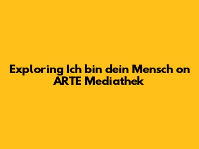 Exploring 'Ich bin dein Mensch' on ARTE Mediathek