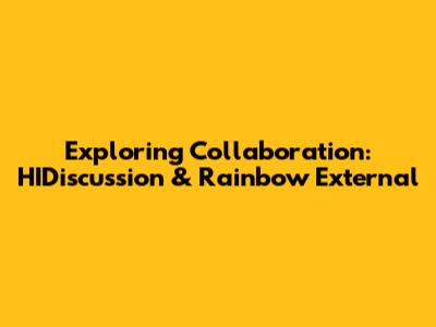 Exploring Collaboration: HIDiscussion & Rainbow External