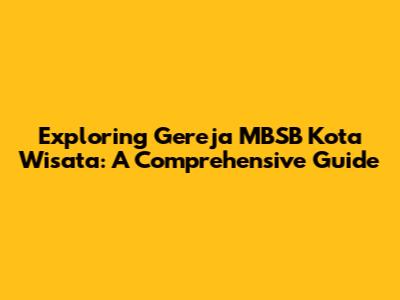 Exploring Gereja MBSB Kota Wisata: A Comprehensive Guide