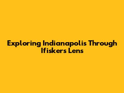 Exploring Indianapolis Through Ifisker's Lens