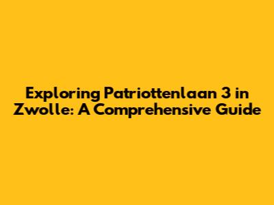 Exploring Patriottenlaan 3 in Zwolle: A Comprehensive Guide
