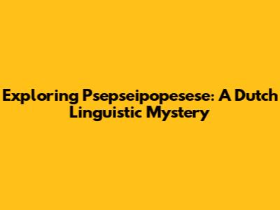Exploring Psepseipopesese: A Dutch Linguistic Mystery