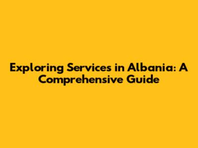 Exploring Services in Albania: A Comprehensive Guide
