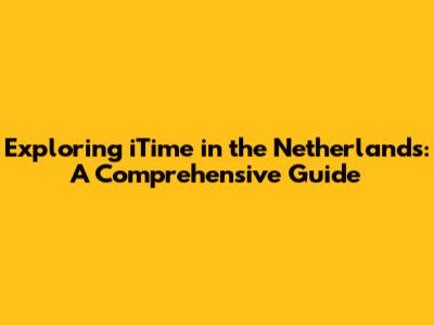 Exploring iTime in the Netherlands: A Comprehensive Guide