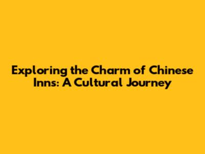 Exploring the Charm of Chinese Inns: A Cultural Journey