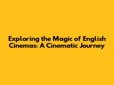 Exploring the Magic of English Cinemas: A Cinematic Journey