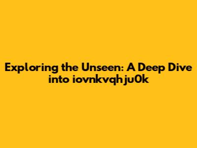 Exploring the Unseen: A Deep Dive into iovnkvqhju0k