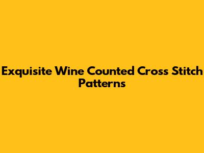 Exquisite Wine Counted Cross Stitch Patterns